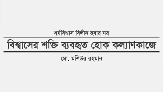 ধর্মবিশ্বাস বিলীন হবার নয়: বিশ্বাসের শক্তি ব্যবহৃত হোক কল্যাণকাজে